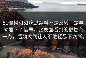 51爆料和51吃瓜黑料不是反转，是早就埋下了信号，比表面看到的更复杂一点，后劲大到让人不敢轻易下判断。