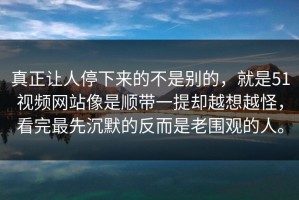 真正让人停下来的不是别的，就是51视频网站像是顺带一提却越想越怪，看完最先沉默的反而是老围观的人。