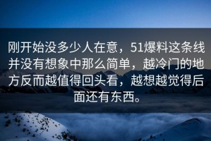 刚开始没多少人在意，51爆料这条线并没有想象中那么简单，越冷门的地方反而越值得回头看，越想越觉得后面还有东西。