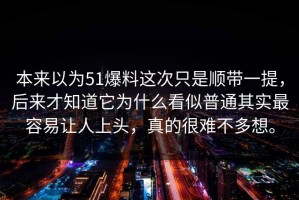 本来以为51爆料这次只是顺带一提，后来才知道它为什么看似普通其实最容易让人上头，真的很难不多想。