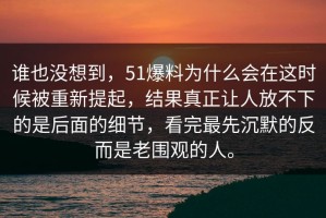 谁也没想到，51爆料为什么会在这时候被重新提起，结果真正让人放不下的是后面的细节，看完最先沉默的反而是老围观的人。