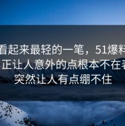 原来看起来最轻的一笔，51爆料这条线真正让人意外的点根本不在表面，突然让人有点绷不住
