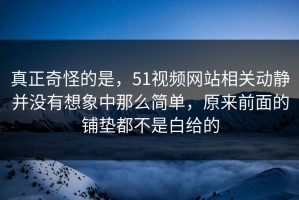 真正奇怪的是，51视频网站相关动静并没有想象中那么简单，原来前面的铺垫都不是白给的