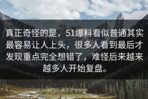 真正奇怪的是，51爆料看似普通其实最容易让人上头，很多人看到最后才发现重点完全想错了，难怪后来越来越多人开始复盘。