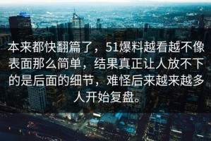 本来都快翻篇了，51爆料越看越不像表面那么简单，结果真正让人放不下的是后面的细节，难怪后来越来越多人开始复盘。