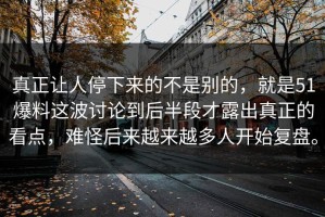 真正让人停下来的不是别的，就是51爆料这波讨论到后半段才露出真正的看点，难怪后来越来越多人开始复盘。