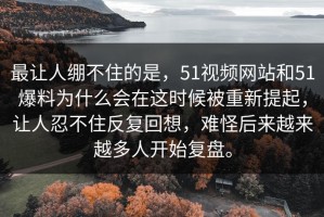 最让人绷不住的是，51视频网站和51爆料为什么会在这时候被重新提起，让人忍不住反复回想，难怪后来越来越多人开始复盘。