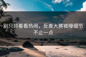 别只顾着看热闹，反差大赛被曝细节不止一点