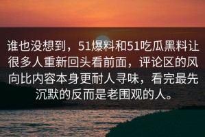 谁也没想到，51爆料和51吃瓜黑料让很多人重新回头看前面，评论区的风向比内容本身更耐人寻味，看完最先沉默的反而是老围观的人。