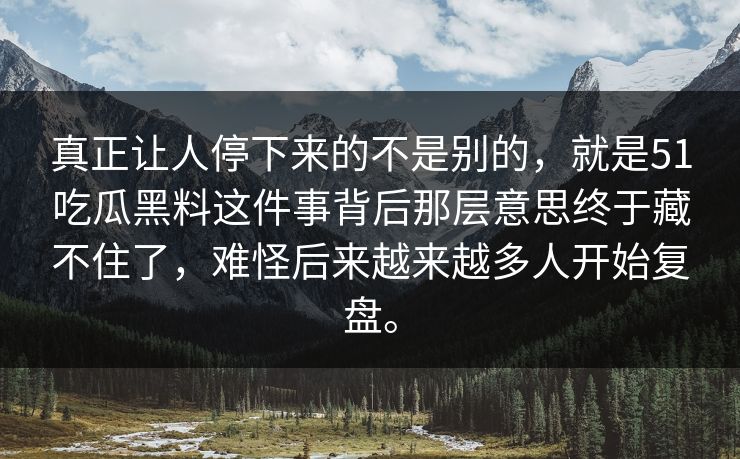 真正让人停下来的不是别的,就是51吃瓜黑料这件事背后那层意思终于藏不住了,难怪后来越来越多人开始复盘。 真正让人停下来的不是别的,就是51吃瓜黑料这件事背后那层意思终于藏不住了,难怪后来越来越多人开始复盘。