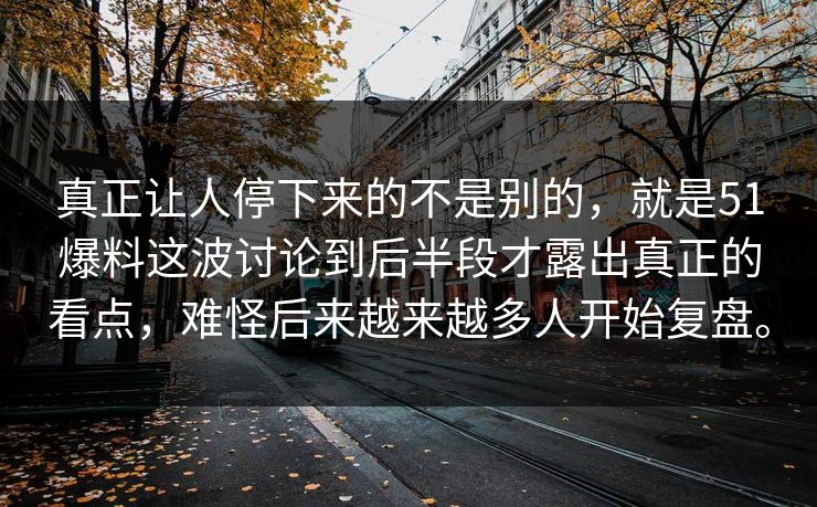 真正让人停下来的不是别的,就是51爆料这波讨论到后半段才露出真正的看点,难怪后来越来越多人开始复盘。 真正让人停下来的不是别的,就是51爆料这波讨论到后半段才露出真正的看点,难怪后来越来越多人开始复盘。