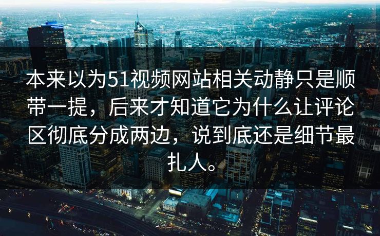 本来以为51视频网站相关动静只是顺带一提,后来才知道它为什么让评论区彻底分成两边,说到底还是细节最扎人。 本来以为51视频网站相关动静只是顺带一提,后来才知道它为什么让评论区彻底分成两边,说到底还是细节最扎人。