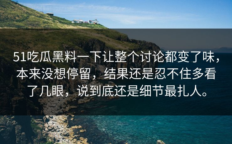 51吃瓜黑料一下让整个讨论都变了味,本来没想停留,结果还是忍不住多看了几眼,说到底还是细节最扎人。 51吃瓜黑料一下让整个讨论都变了味,本来没想停留,结果还是忍不住多看了几眼,说到底还是细节最扎人。