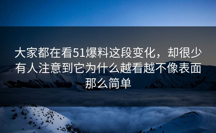 大家都在看51爆料这段变化,却很少有人注意到它为什么越看越不像表面那么简单 大家都在看51爆料这段变化,却很少有人注意到它为什么越看越不像表面那么简单