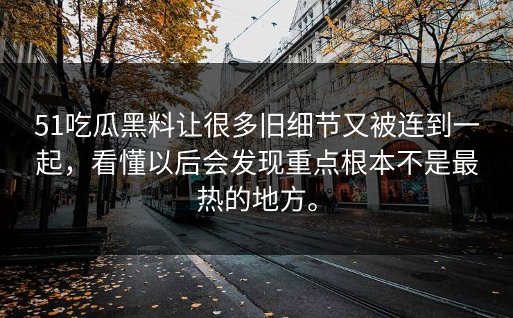 51吃瓜黑料让很多旧细节又被连到一起,看懂以后会发现重点根本不是最热的地方。 51吃瓜黑料让很多旧细节又被连到一起,看懂以后会发现重点根本不是最热的地方。