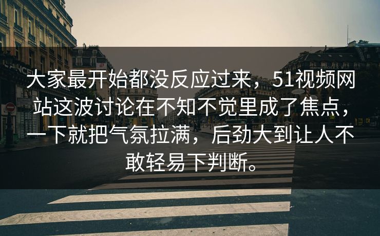 大家最开始都没反应过来,51视频网站这波讨论在不知不觉里成了焦点,一下就把气氛拉满,后劲大到让人不敢轻易下判断。 大家最开始都没反应过来,51视频网站这波讨论在不知不觉里成了焦点,一下就把气氛拉满,后劲大到让人不敢轻易下判断。