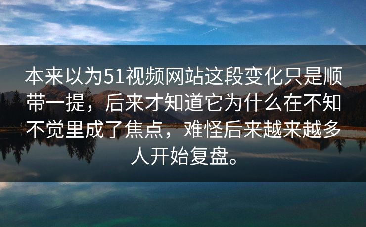 本来以为51视频网站这段变化只是顺带一提,后来才知道它为什么在不知不觉里成了焦点,难怪后来越来越多人开始复盘。 本来以为51视频网站这段变化只是顺带一提,后来才知道它为什么在不知不觉里成了焦点,难怪后来越来越多人开始复盘。