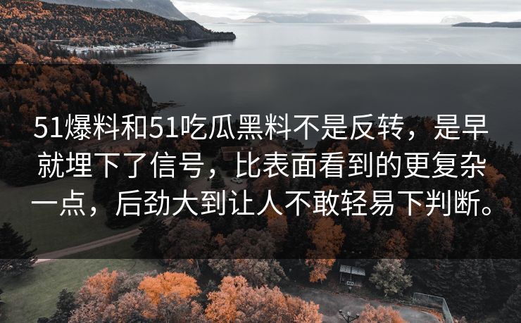 51爆料和51吃瓜黑料不是反转，是早就埋下了信号，比表面看到的更复杂一点，后劲大到让人不敢轻易下判断。