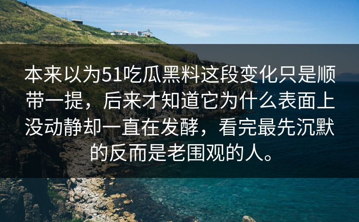 本来以为51吃瓜黑料这段变化只是顺带一提,后来才知道它为什么表面上没动静却一直在发酵,看完最先沉默的反而是老围观的人。 本来以为51吃瓜黑料这段变化只是顺带一提,后来才知道它为什么表面上没动静却一直在发酵,看完最先沉默的反而是老围观的人。