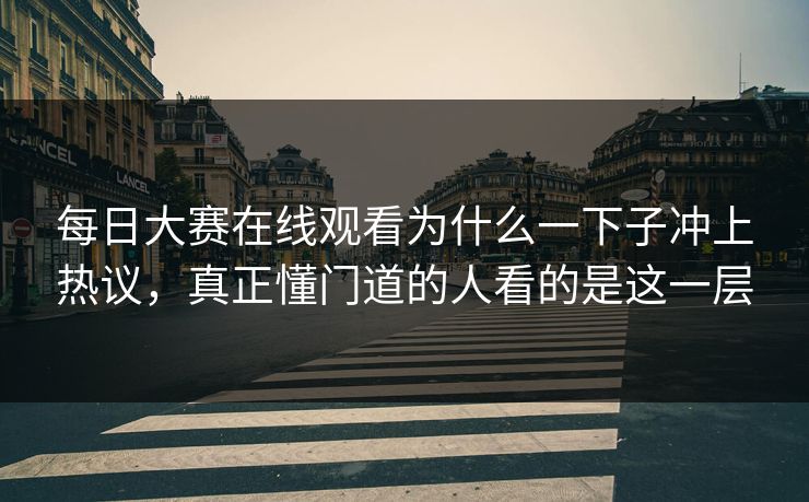 每日大赛在线观看为什么一下子冲上热议,真正懂门道的人看的是这一层 每日大赛在线观看为什么一下子冲上热议,真正懂门道的人看的是这一层