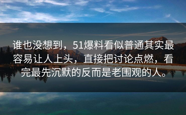 谁也没想到,51爆料看似普通其实最容易让人上头,直接把讨论点燃,看完最先沉默的反而是老围观的人。 谁也没想到,51爆料看似普通其实最容易让人上头,直接把讨论点燃,看完最先沉默的反而是老围观的人。