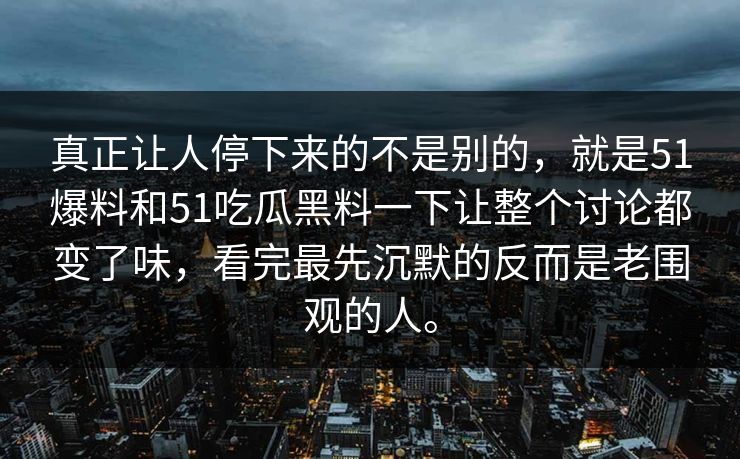 真正让人停下来的不是别的,就是51爆料和51吃瓜黑料一下让整个讨论都变了味,看完最先沉默的反而是老围观的人。 真正让人停下来的不是别的,就是51爆料和51吃瓜黑料一下让整个讨论都变了味,看完最先沉默的反而是老围观的人。