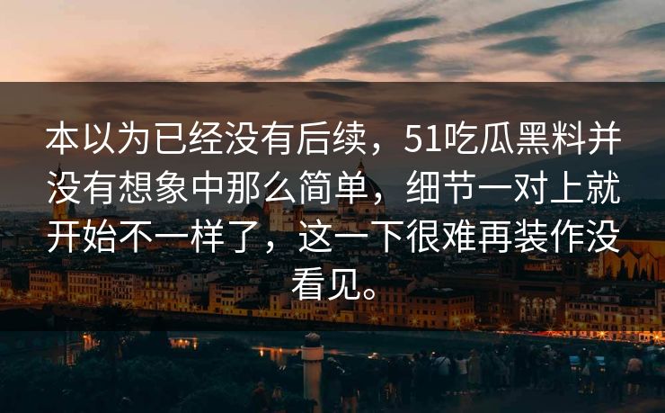 本以为已经没有后续，51吃瓜黑料并没有想象中那么简单，细节一对上就开始不一样了，这一下很难再装作没看见。