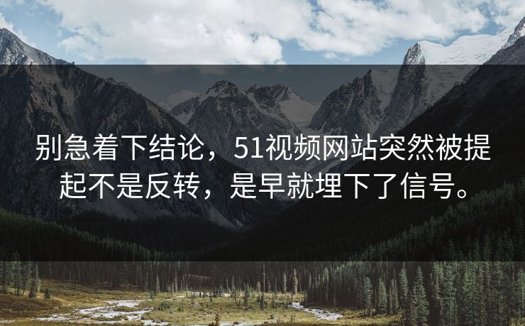 别急着下结论,51视频网站突然被提起不是反转,是早就埋下了信号。 别急着下结论,51视频网站突然被提起不是反转,是早就埋下了信号。