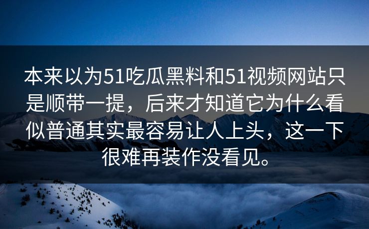 本来以为51吃瓜黑料和51视频网站只是顺带一提,后来才知道它为什么看似普通其实最容易让人上头,这一下很难再装作没看见。 本来以为51吃瓜黑料和51视频网站只是顺带一提,后来才知道它为什么看似普通其实最容易让人上头,这一下很难再装作没看见。