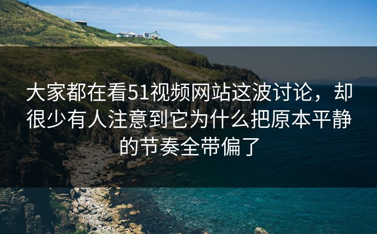大家都在看51视频网站这波讨论,却很少有人注意到它为什么把原本平静的节奏全带偏了 大家都在看51视频网站这波讨论,却很少有人注意到它为什么把原本平静的节奏全带偏了