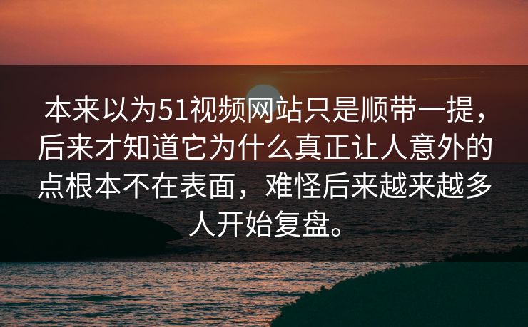 本来以为51视频网站只是顺带一提,后来才知道它为什么真正让人意外的点根本不在表面,难怪后来越来越多人开始复盘。 本来以为51视频网站只是顺带一提,后来才知道它为什么真正让人意外的点根本不在表面,难怪后来越来越多人开始复盘。