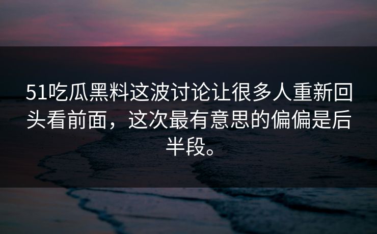 51吃瓜黑料这波讨论让很多人重新回头看前面,这次最有意思的偏偏是后半段。 51吃瓜黑料这波讨论让很多人重新回头看前面,这次最有意思的偏偏是后半段。