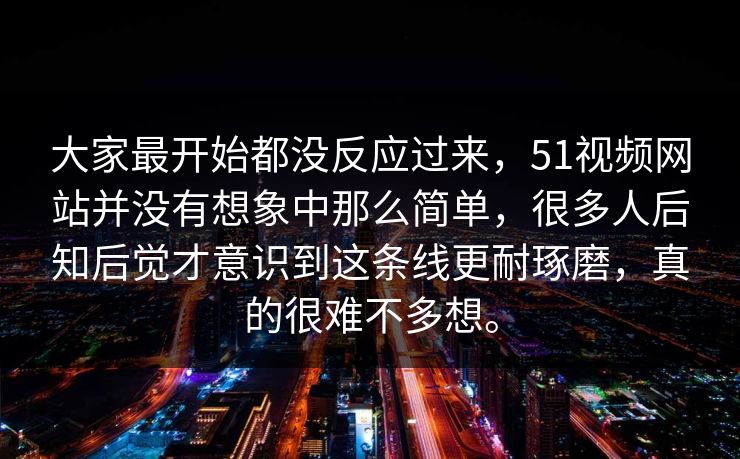 大家最开始都没反应过来,51视频网站并没有想象中那么简单,很多人后知后觉才意识到这条线更耐琢磨,真的很难不多想。 大家最开始都没反应过来,51视频网站并没有想象中那么简单,很多人后知后觉才意识到这条线更耐琢磨,真的很难不多想。