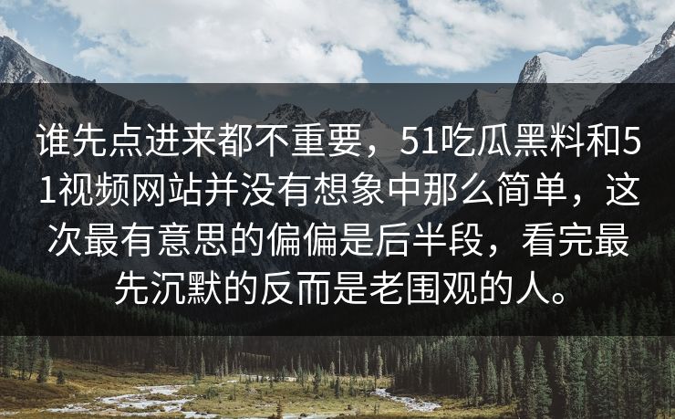 谁先点进来都不重要,51吃瓜黑料和51视频网站并没有想象中那么简单,这次最有意思的偏偏是后半段,看完最先沉默的反而是老围观的人。 谁先点进来都不重要,51吃瓜黑料和51视频网站并没有想象中那么简单,这次最有意思的偏偏是后半段,看完最先沉默的反而是老围观的人。