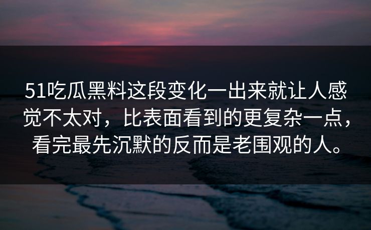 51吃瓜黑料这段变化一出来就让人感觉不太对,比表面看到的更复杂一点,看完最先沉默的反而是老围观的人。 51吃瓜黑料这段变化一出来就让人感觉不太对,比表面看到的更复杂一点,看完最先沉默的反而是老围观的人。