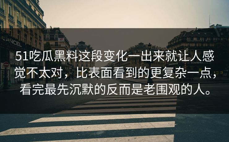 51吃瓜黑料这段变化一出来就让人感觉不太对,比表面看到的更复杂一点,看完最先沉默的反而是老围观的人。 51吃瓜黑料这段变化一出来就让人感觉不太对,比表面看到的更复杂一点,看完最先沉默的反而是老围观的人。