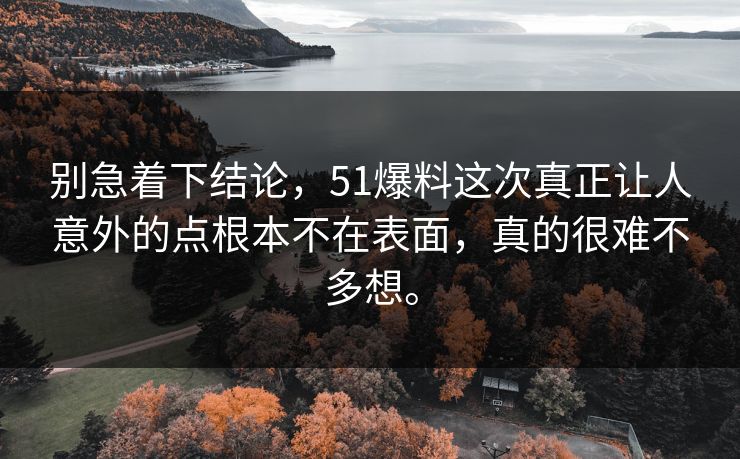 别急着下结论,51爆料这次真正让人意外的点根本不在表面,真的很难不多想。 别急着下结论,51爆料这次真正让人意外的点根本不在表面,真的很难不多想。