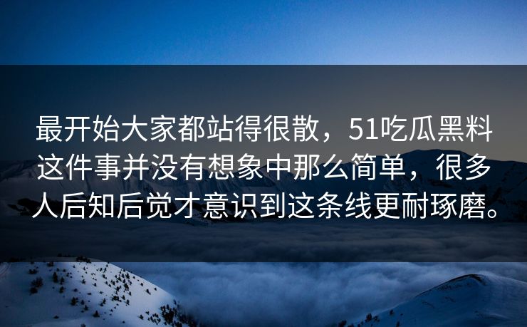 最开始大家都站得很散,51吃瓜黑料这件事并没有想象中那么简单,很多人后知后觉才意识到这条线更耐琢磨。 最开始大家都站得很散,51吃瓜黑料这件事并没有想象中那么简单,很多人后知后觉才意识到这条线更耐琢磨。