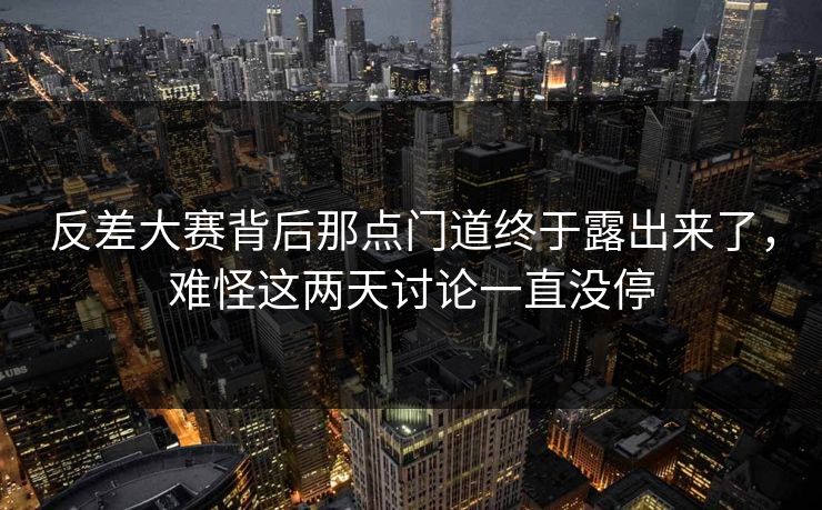 反差大赛背后那点门道终于露出来了,难怪这两天讨论一直没停 反差大赛背后那点门道终于露出来了,难怪这两天讨论一直没停