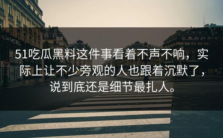 51吃瓜黑料这件事看着不声不响,实际上让不少旁观的人也跟着沉默了,说到底还是细节最扎人。 51吃瓜黑料这件事看着不声不响,实际上让不少旁观的人也跟着沉默了,说到底还是细节最扎人。