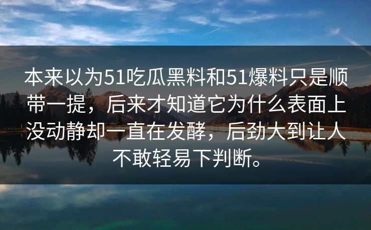 本来以为51吃瓜黑料和51爆料只是顺带一提,后来才知道它为什么表面上没动静却一直在发酵,后劲大到让人不敢轻易下判断。 本来以为51吃瓜黑料和51爆料只是顺带一提,后来才知道它为什么表面上没动静却一直在发酵,后劲大到让人不敢轻易下判断。