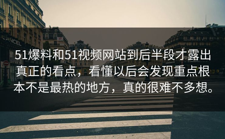 51爆料和51视频网站到后半段才露出真正的看点，看懂以后会发现重点根本不是最热的地方，真的很难不多想。