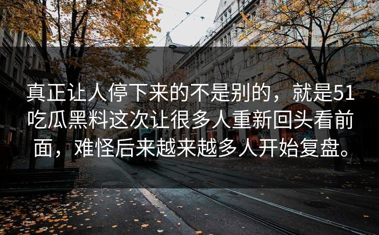 真正让人停下来的不是别的,就是51吃瓜黑料这次让很多人重新回头看前面,难怪后来越来越多人开始复盘。 真正让人停下来的不是别的,就是51吃瓜黑料这次让很多人重新回头看前面,难怪后来越来越多人开始复盘。