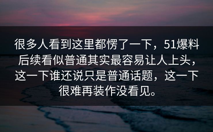 很多人看到这里都愣了一下,51爆料后续看似普通其实最容易让人上头,这一下谁还说只是普通话题,这一下很难再装作没看见。 很多人看到这里都愣了一下,51爆料后续看似普通其实最容易让人上头,这一下谁还说只是普通话题,这一下很难再装作没看见。