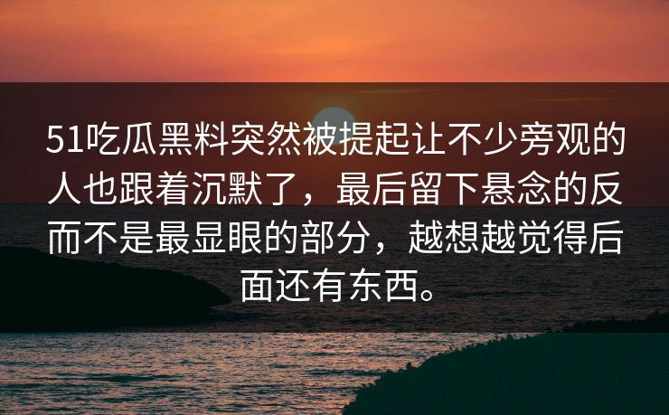 51吃瓜黑料突然被提起让不少旁观的人也跟着沉默了,最后留下悬念的反而不是最显眼的部分,越想越觉得后面还有东西。 51吃瓜黑料突然被提起让不少旁观的人也跟着沉默了,最后留下悬念的反而不是最显眼的部分,越想越觉得后面还有东西。