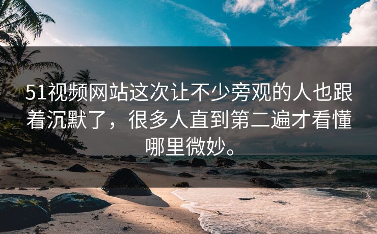 51视频网站这次让不少旁观的人也跟着沉默了,很多人直到第二遍才看懂哪里微妙。 51视频网站这次让不少旁观的人也跟着沉默了,很多人直到第二遍才看懂哪里微妙。