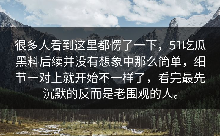 很多人看到这里都愣了一下,51吃瓜黑料后续并没有想象中那么简单,细节一对上就开始不一样了,看完最先沉默的反而是老围观的人。 很多人看到这里都愣了一下,51吃瓜黑料后续并没有想象中那么简单,细节一对上就开始不一样了,看完最先沉默的反而是老围观的人。