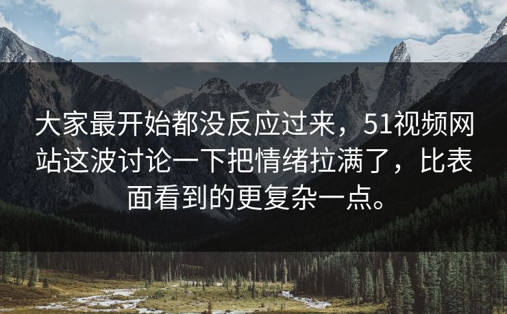 大家最开始都没反应过来,51视频网站这波讨论一下把情绪拉满了,比表面看到的更复杂一点。 大家最开始都没反应过来,51视频网站这波讨论一下把情绪拉满了,比表面看到的更复杂一点。