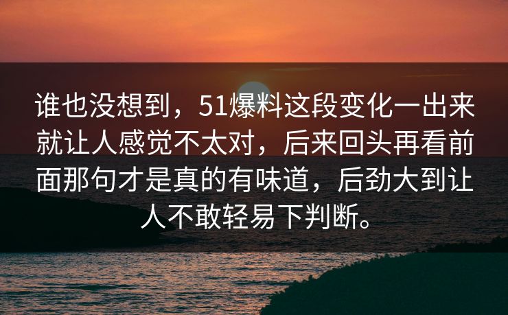 谁也没想到,51爆料这段变化一出来就让人感觉不太对,后来回头再看前面那句才是真的有味道,后劲大到让人不敢轻易下判断。 谁也没想到,51爆料这段变化一出来就让人感觉不太对,后来回头再看前面那句才是真的有味道,后劲大到让人不敢轻易下判断。