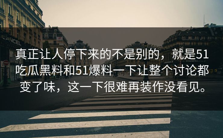 真正让人停下来的不是别的,就是51吃瓜黑料和51爆料一下让整个讨论都变了味,这一下很难再装作没看见。 真正让人停下来的不是别的,就是51吃瓜黑料和51爆料一下让整个讨论都变了味,这一下很难再装作没看见。